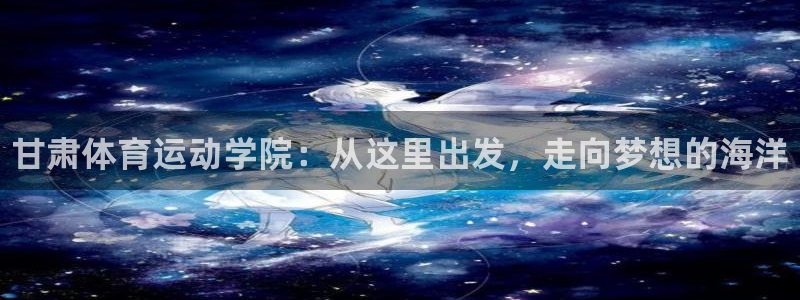 一竞技官网下载注册：甘肃体育运动学院：从这里出发，走