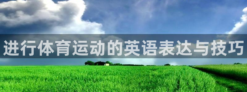 一竞技官方正版app集团简介：进行体育运动的英语表达与技巧