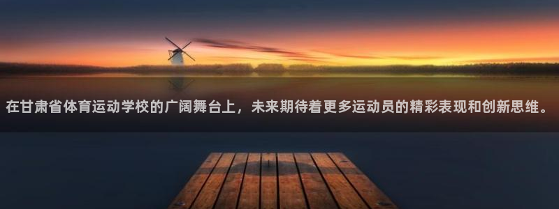 一竞技官网下载平台注册流程视频：在甘肃省体育运动学校的广阔舞