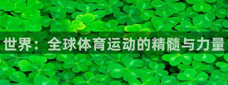 一竞技官方正版app集团官网首页网址：世界：全球体育