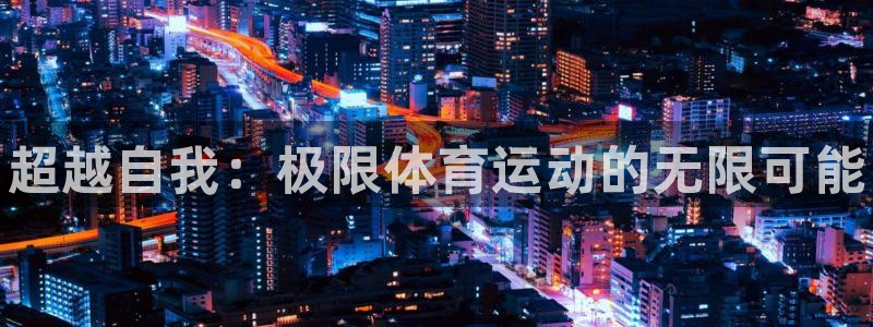 一竞技官方正版app集团官网首页：超越自我：极限体育运动的无