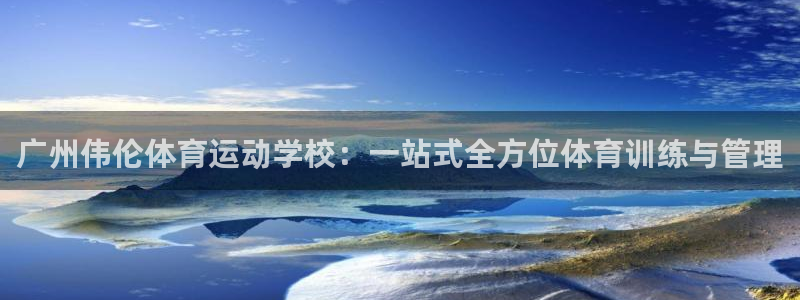 一竞技官网下载软件：广州伟伦体育运动学校：一站式全方位体育训