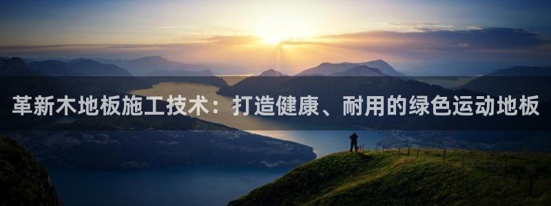 一竞技官方正版app集团官网首页：革新木地板施工技术