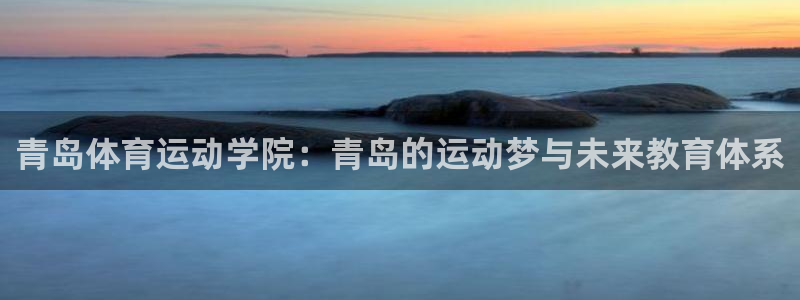 一竞技官网下载平台注册流程图：青岛体育运动学院：青岛的运动梦