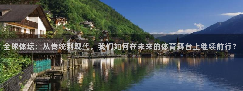 一竞技官网下载平台注册要钱吗：全球体坛：从传统到现代，我们如