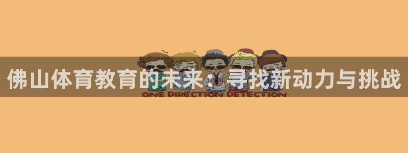 一竞技官方正版app娱乐平台：佛山体育教育的未来：寻