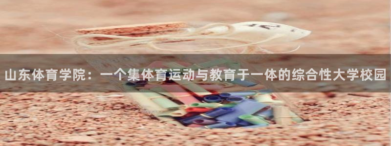 一竞技官网下载平台注册流程图：山东体育学院：一个集体育运动与